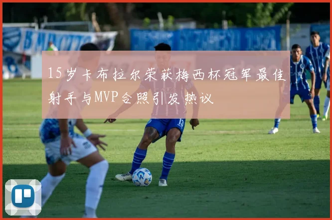 15岁卡布拉尔荣获梅西杯冠军最佳射手与MVP合照引发热议