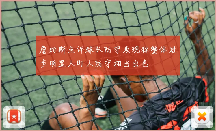 詹姆斯点评球队防守表现称整体进步明显人盯人防守相当出色