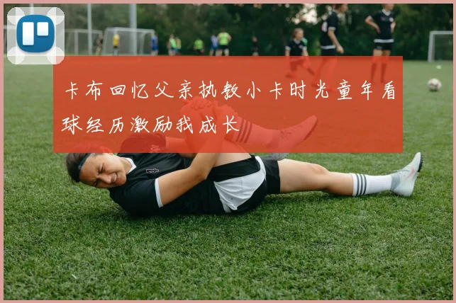 卡布回忆父亲执教小卡时光童年看球经历激励我成长