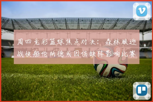 周四竞彩篮球焦点对决：森林狼迎战快船伦纳德或因伤缺阵影响比赛走势
