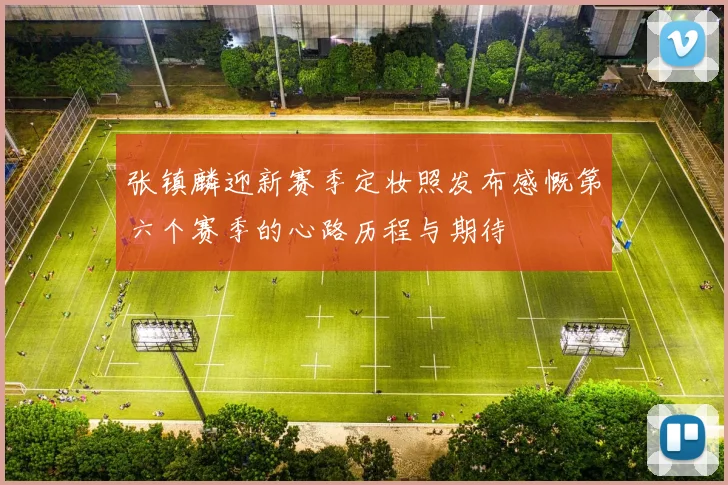 张镇麟迎新赛季定妆照发布感慨第六个赛季的心路历程与期待