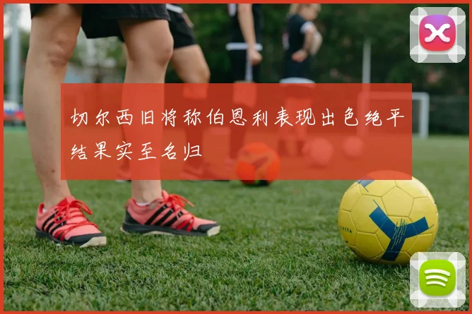 切尔西旧将称伯恩利表现出色绝平结果实至名归