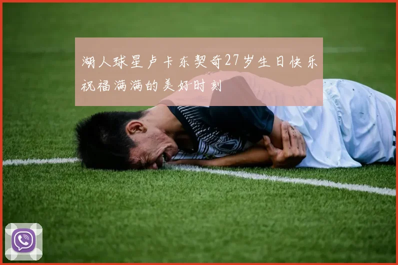 湖人球星卢卡东契奇27岁生日快乐祝福满满的美好时刻