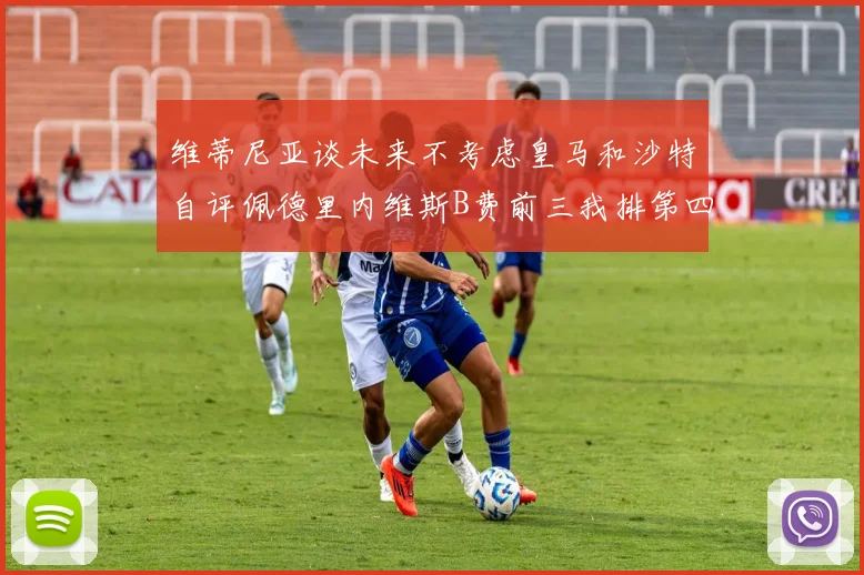 维蒂尼亚谈未来不考虑皇马和沙特自评佩德里内维斯B费前三我排第四