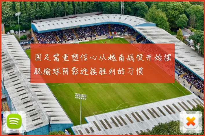国足需重塑信心从越南战役开始摆脱输球阴影迎接胜利的习惯