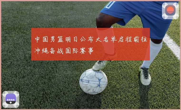 中国男篮明日公布大名单启程前往冲绳备战国际赛事