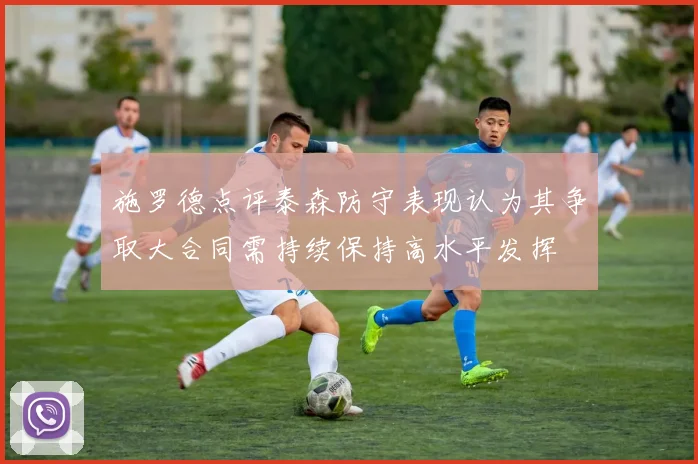 施罗德点评泰森防守表现认为其争取大合同需持续保持高水平发挥