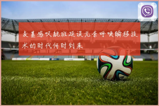 麦基感叹航班延误无奈呼唤瞬移技术的时代何时到来